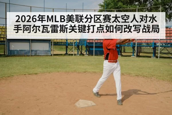 2026年MLB美联分区赛太空人对水手阿尔瓦雷斯关键打点如何改写战局