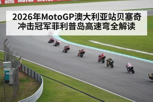 2026年MotoGP澳大利亚站贝塞奇冲击冠军菲利普岛高速弯全解读